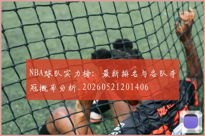 NBA球队实力榜:最新排名与各队夺冠概率分析_20260521201406