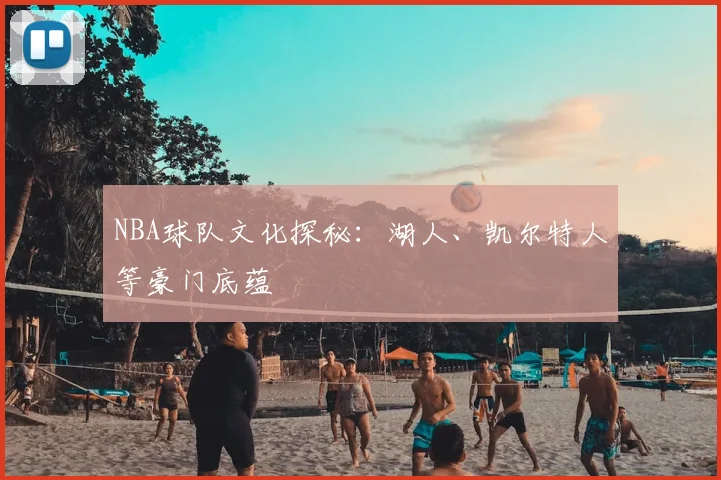 NBA球队文化探秘:湖人、凯尔特人等豪门底蕴