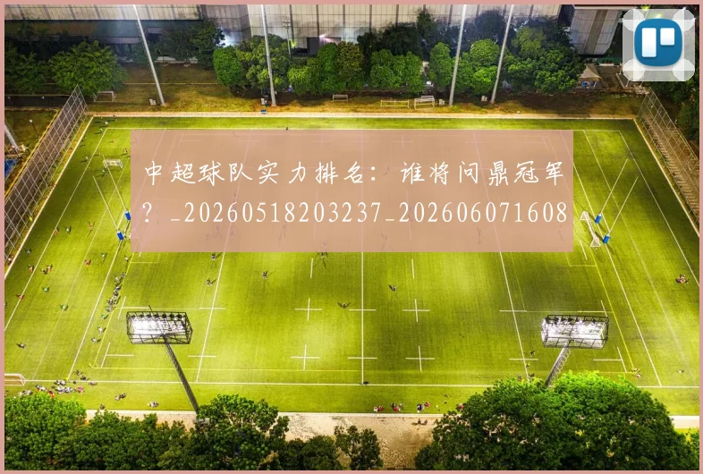 中超球队实力排名：谁将问鼎冠军？_20260518203237_20260607160816