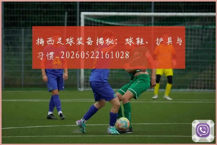梅西足球装备揭秘：球鞋、护具与习惯_20260522161028