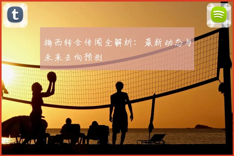 梅西转会传闻全解析:最新动态与未来去向预测