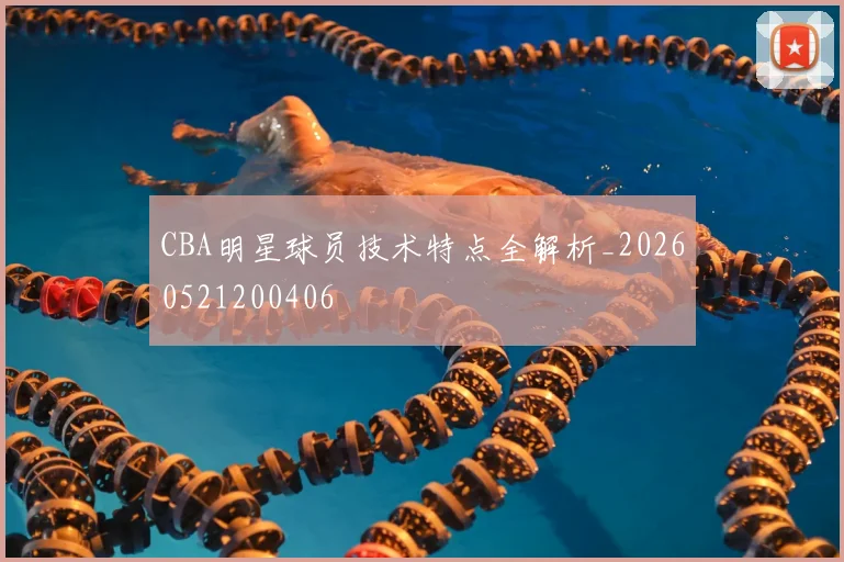 CBA明星球员技术特点全解析_20260521200406