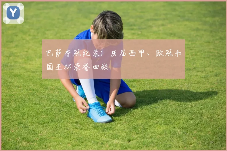 巴萨夺冠纪录:历届西甲、欧冠和国王杯荣誉回顾