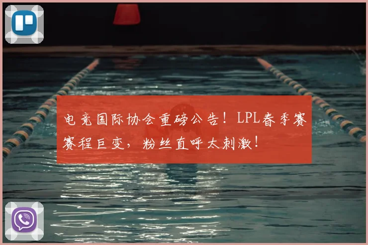 电竞国际协会重磅公告！LPL春季赛赛程巨变，粉丝直呼太刺激！