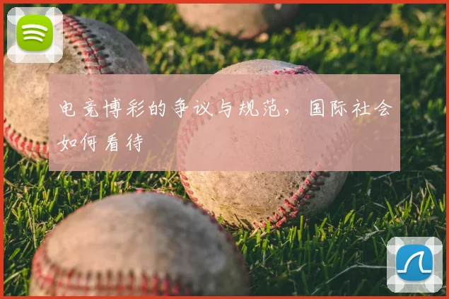 电竞博彩的争议与规范，国际社会如何看待