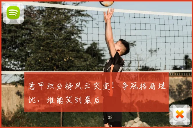 意甲积分榜风云突变！争冠格局堪忧，谁能笑到最后