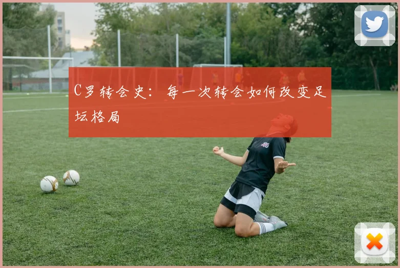 C罗转会史：每一次转会如何改变足坛格局