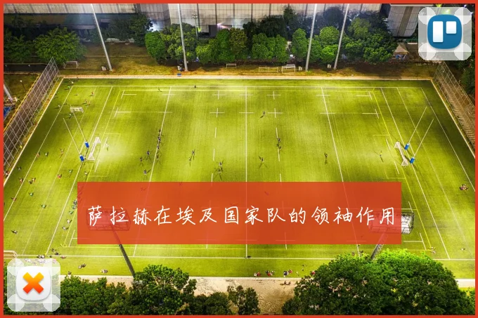 萨拉赫在埃及国家队的领袖作用