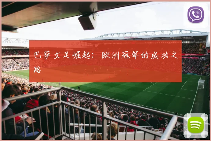 巴萨女足崛起:欧洲冠军的成功之路